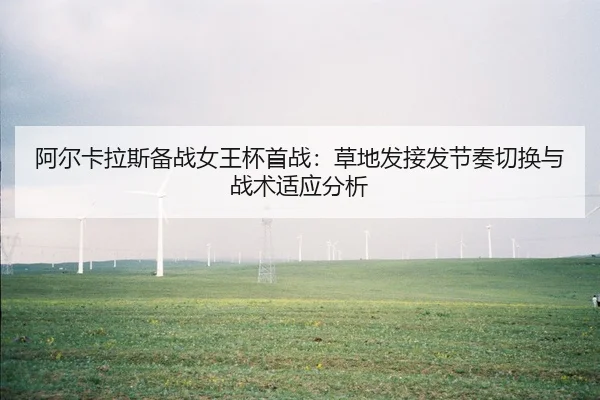 阿尔卡拉斯备战女王杯首战：草地发接发节奏切换与战术适应分析